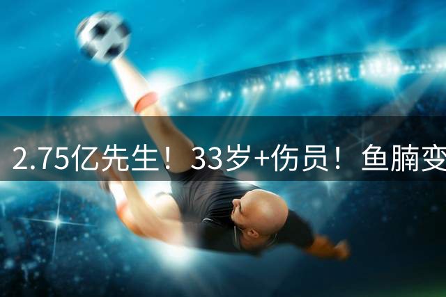 2.75亿先生！33岁+伤员！鱼腩变脸！奇才怎么选？